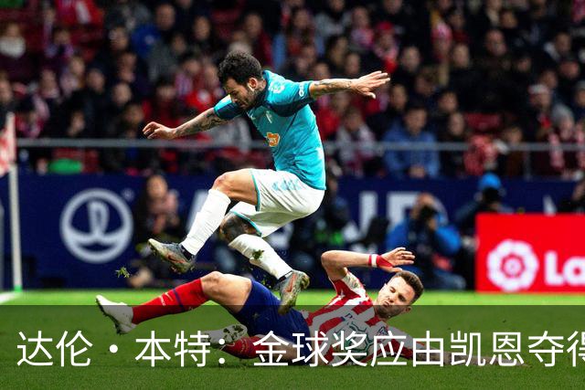 达伦·本特：金球奖应由凯恩夺得，他的赛季表现堪称卓越